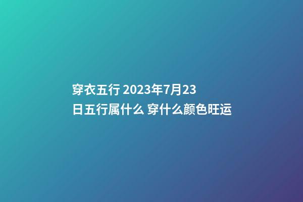 穿衣五行 2023年7月23日五行属什么 穿什么颜色旺运
